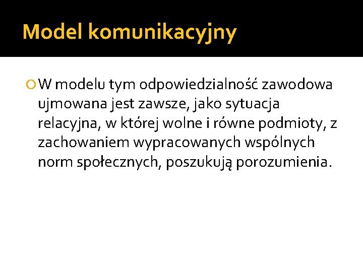 Model komunikacyjny W modelu tym odpowiedzialność zawodowa ujmowana jest zawsze, jako sytuacja relacyjna, w