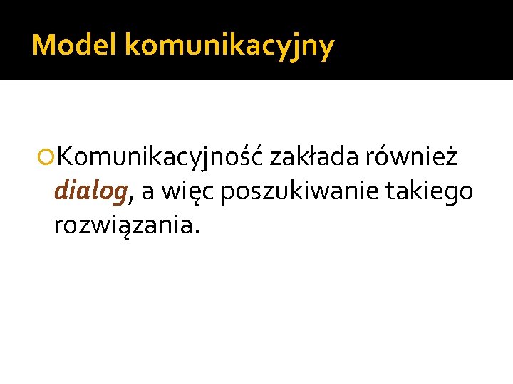 Model komunikacyjny Komunikacyjność zakłada również dialog, a więc poszukiwanie takiego rozwiązania. 