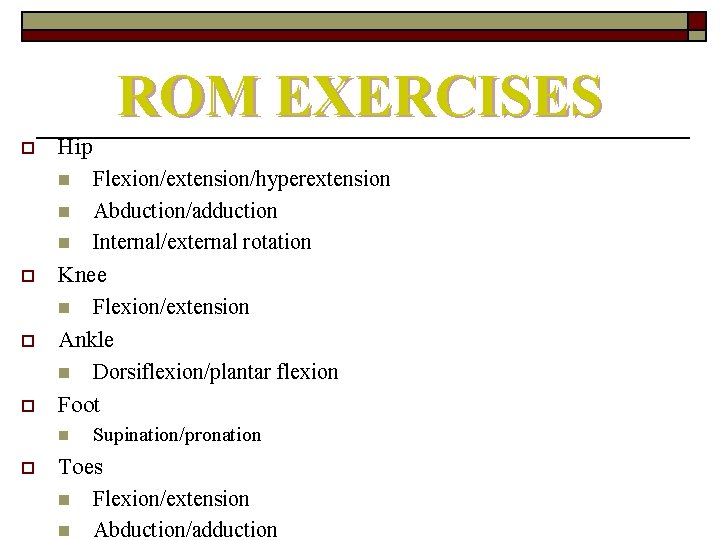 ROM EXERCISES o Hip Flexion/extension/hyperextension n Abduction/adduction n Internal/external rotation Knee n Flexion/extension Ankle