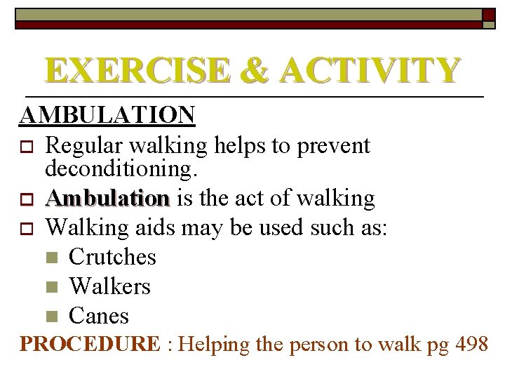 EXERCISE & ACTIVITY AMBULATION o Regular walking helps to prevent deconditioning. o Ambulation is