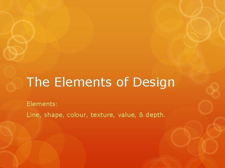 The Elements of Design Elements: Line, shape, colour, texture, value, & depth. 