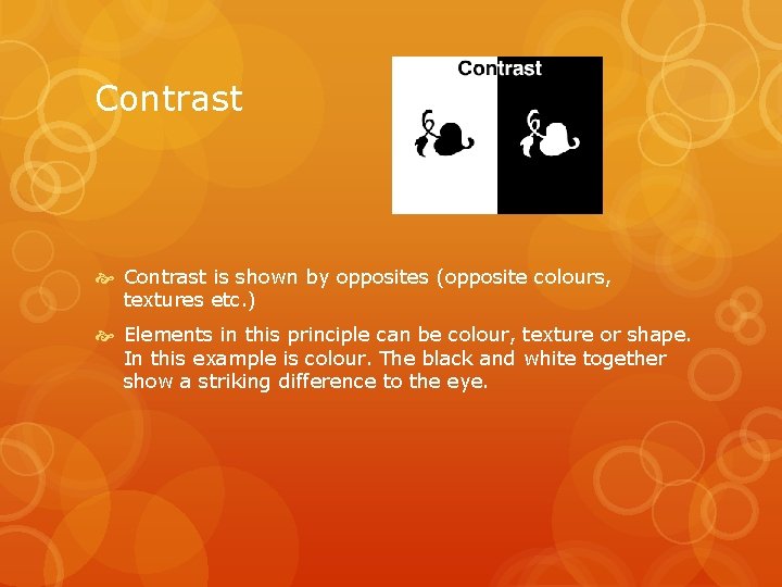 Contrast is shown by opposites (opposite colours, textures etc. ) Elements in this principle