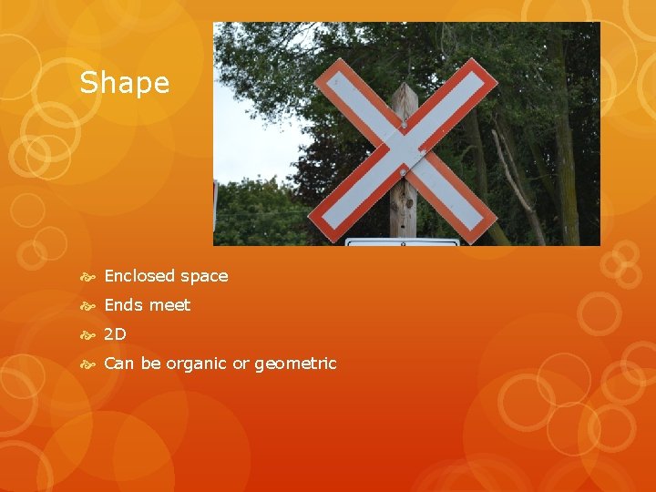 Shape Enclosed space Ends meet 2 D Can be organic or geometric 