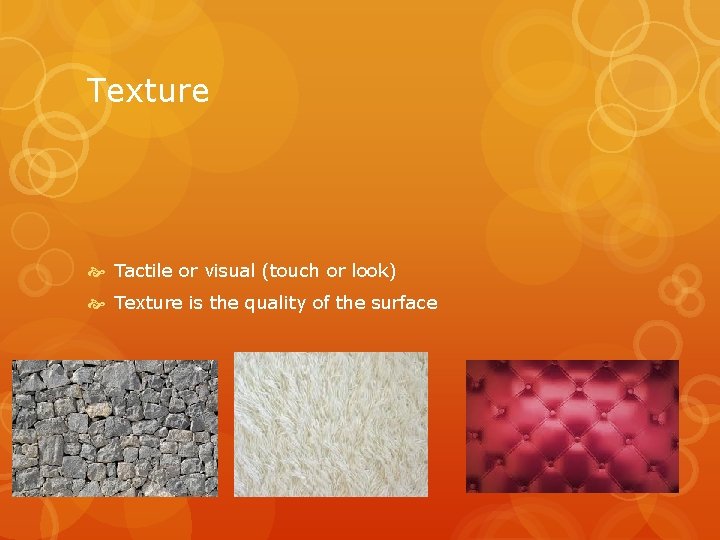 Texture Tactile or visual (touch or look) Texture is the quality of the surface