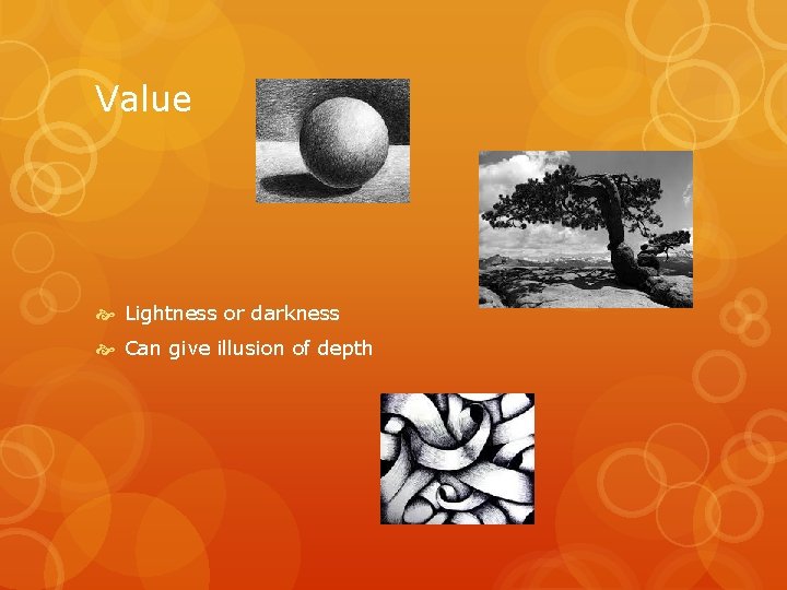 Value Lightness or darkness Can give illusion of depth 