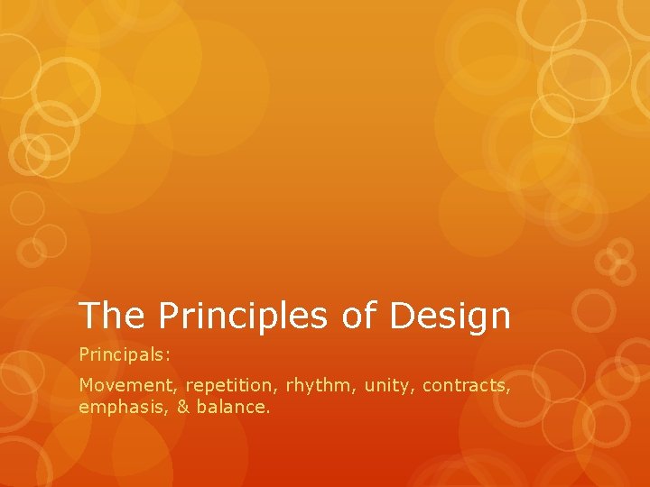 The Principles of Design Principals: Movement, repetition, rhythm, unity, contracts, emphasis, & balance. 