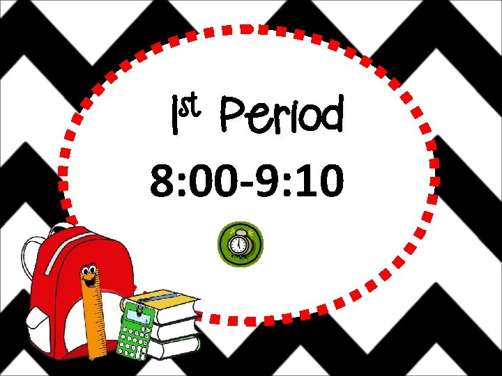 st 1 Period 8: 00 -9: 10 