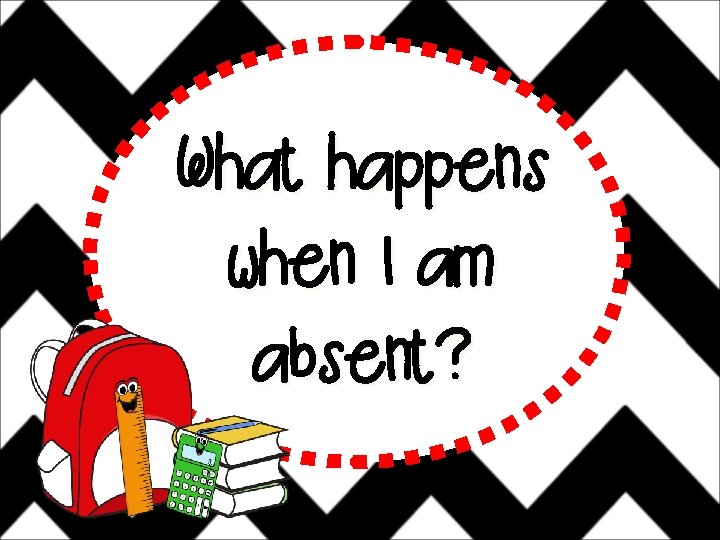 What happens when I am absent? 