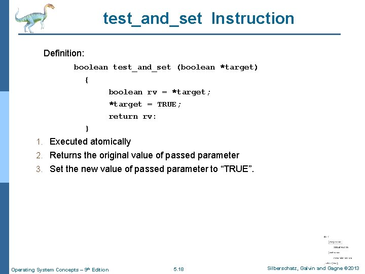 test_and_set Instruction Definition: boolean test_and_set (boolean *target) { boolean rv = *target; *target =