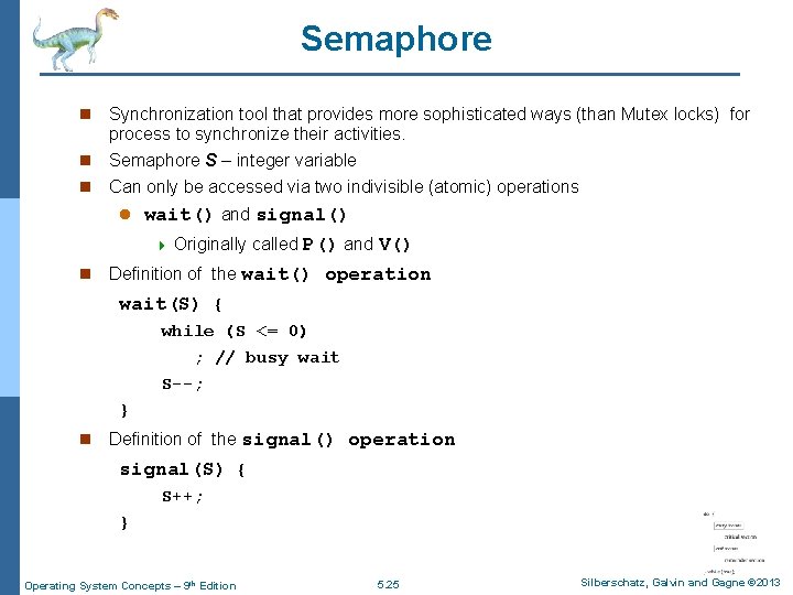 Semaphore n Synchronization tool that provides more sophisticated ways (than Mutex locks) for process
