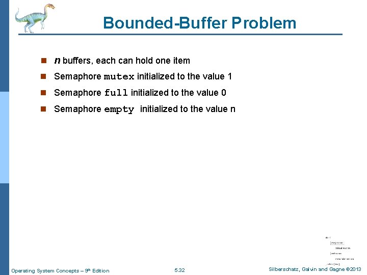 Bounded-Buffer Problem n n buffers, each can hold one item n Semaphore mutex initialized