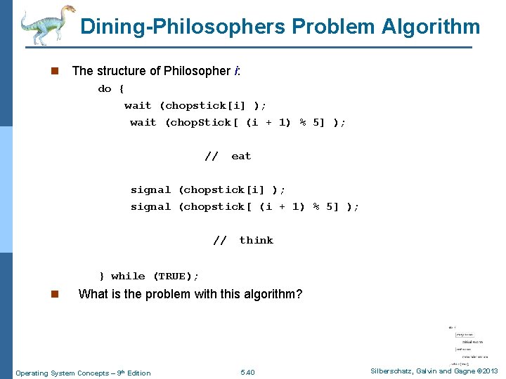 Dining-Philosophers Problem Algorithm n The structure of Philosopher i: do { wait (chopstick[i] );
