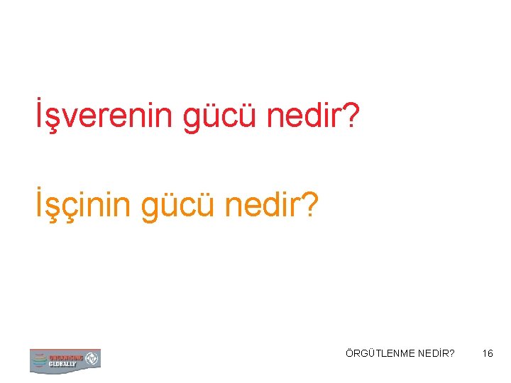 İşverenin gücü nedir? İşçinin gücü nedir? ÖRGÜTLENME STRATEJİ NEDİR? 16 