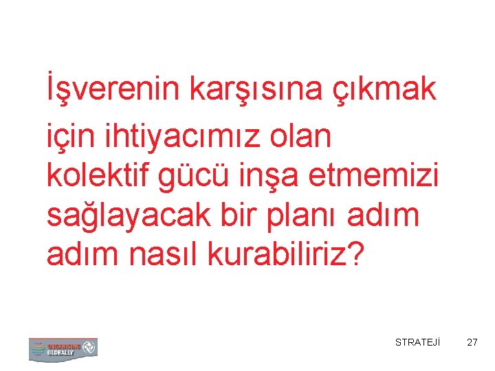 İşverenin karşısına çıkmak için ihtiyacımız olan kolektif gücü inşa etmemizi sağlayacak bir planı adım