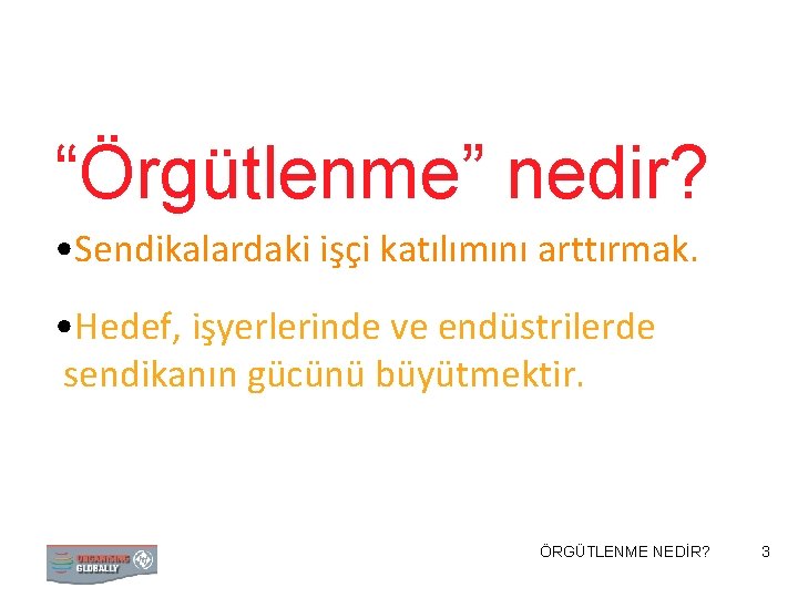 “Örgütlenme” nedir? • Sendikalardaki işçi katılımını arttırmak. • Hedef, işyerlerinde ve endüstrilerde sendikanın gücünü