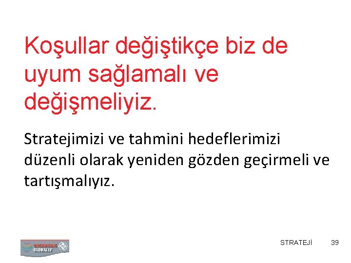 Koşullar değiştikçe biz de uyum sağlamalı ve değişmeliyiz. Stratejimizi ve tahmini hedeflerimizi düzenli olarak