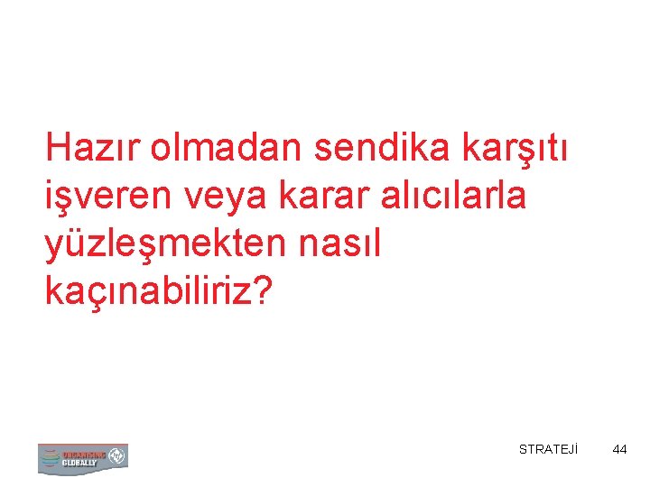 Hazır olmadan sendika karşıtı işveren veya karar alıcılarla yüzleşmekten nasıl kaçınabiliriz? STRATEJİ 44 