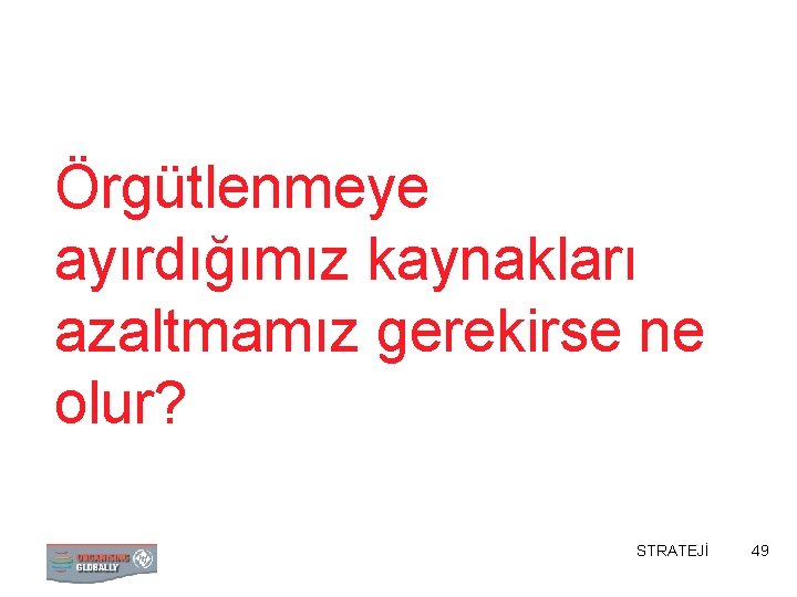 Örgütlenmeye ayırdığımız kaynakları azaltmamız gerekirse ne olur? STRATEJİ 49 