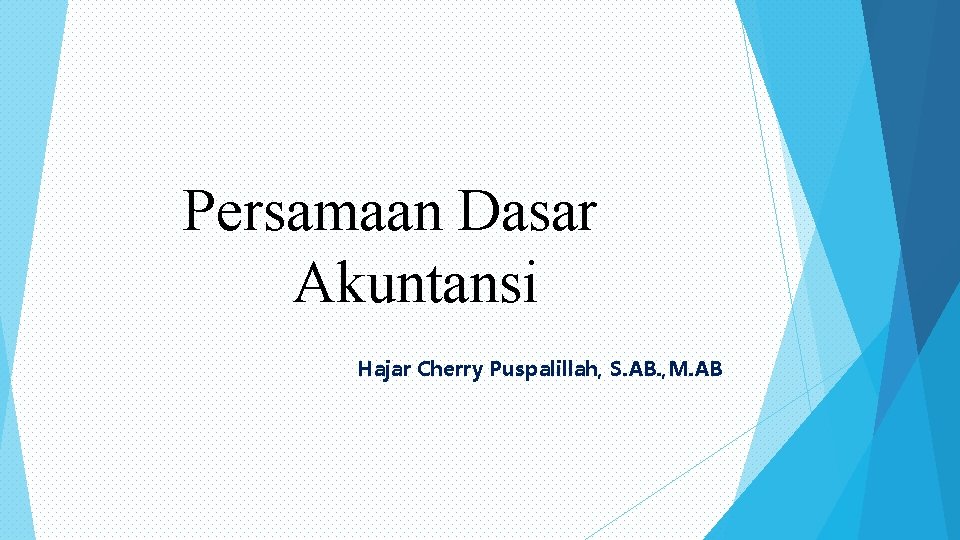 Persamaan Dasar Akuntansi Hajar Cherry Puspalillah, S. AB. , M. AB 