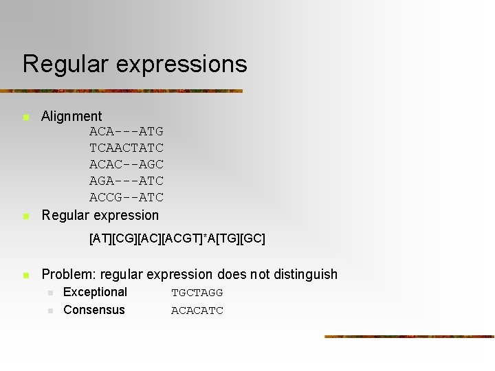 Regular expressions n n Alignment ACA---ATG TCAACTATC ACAC--AGC AGA---ATC ACCG--ATC Regular expression [AT][CG][ACGT]*A[TG][GC] n