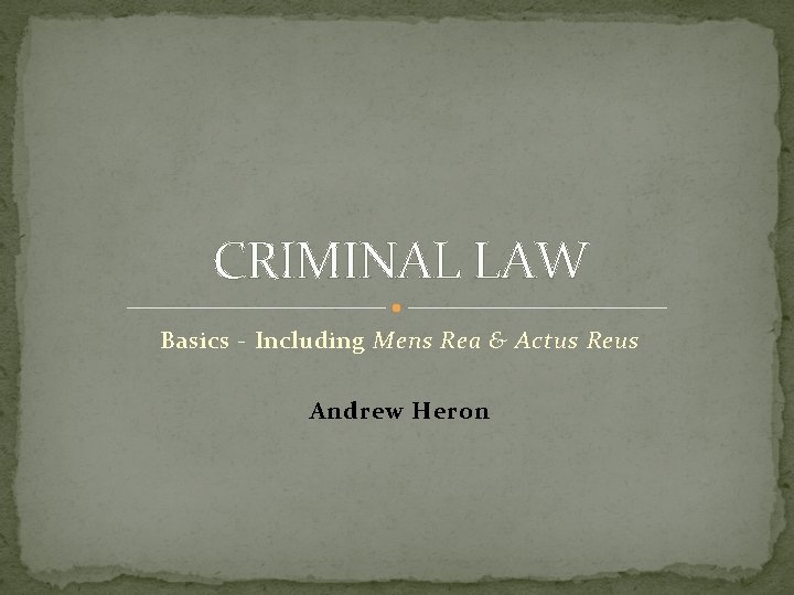 CRIMINAL LAW Basics - Including Mens Rea & Actus Reus Andrew Heron 