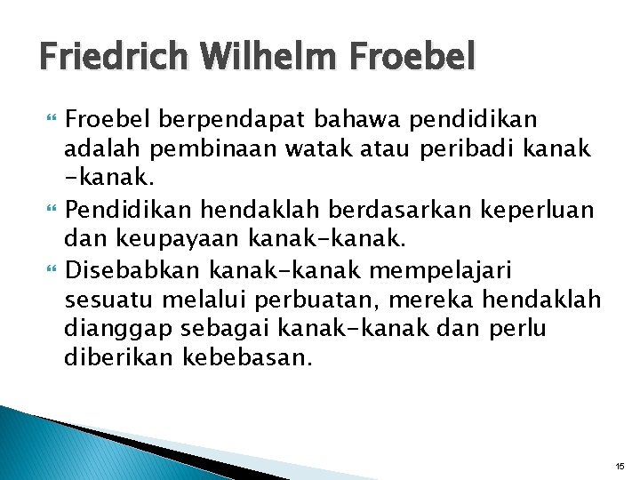 Friedrich Wilhelm Froebel berpendapat bahawa pendidikan adalah pembinaan watak atau peribadi kanak -kanak. Pendidikan