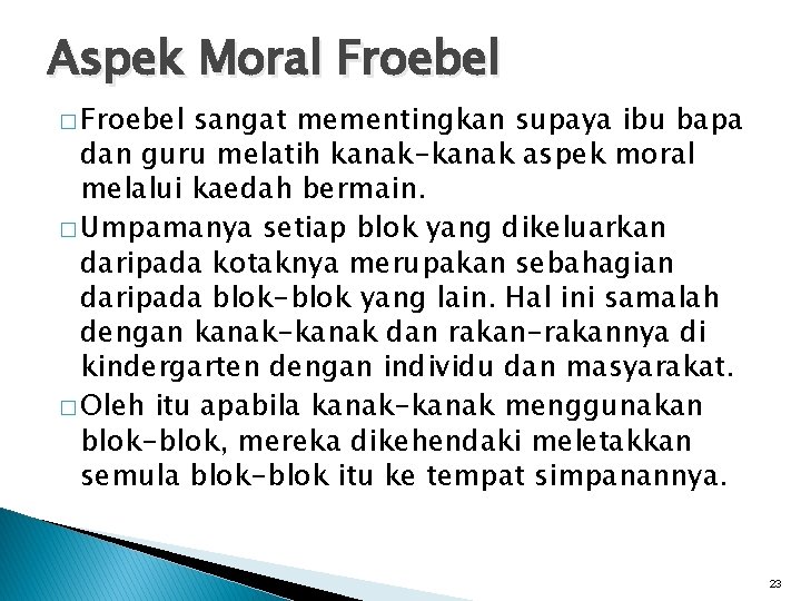 Aspek Moral Froebel � Froebel sangat mementingkan supaya ibu bapa dan guru melatih kanak-kanak