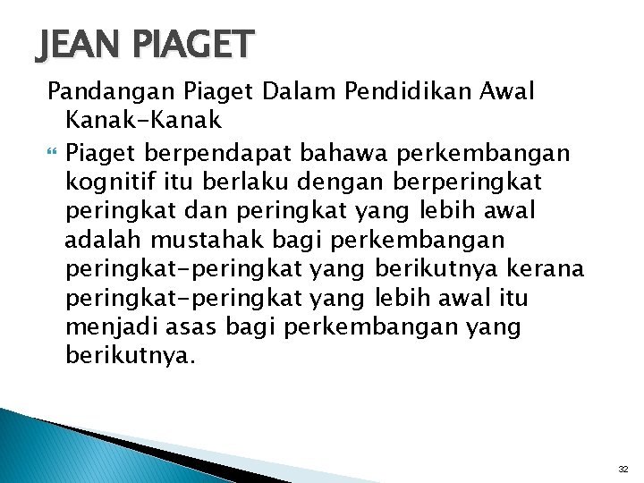 JEAN PIAGET Pandangan Piaget Dalam Pendidikan Awal Kanak-Kanak Piaget berpendapat bahawa perkembangan kognitif itu