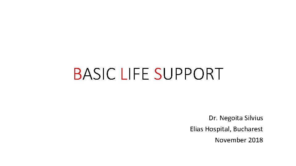 BASIC LIFE SUPPORT Dr. Negoita Silvius Elias Hospital, Bucharest November 2018 