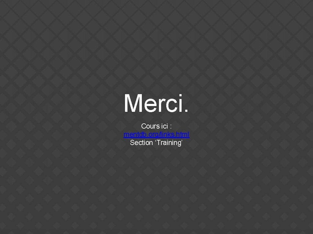 Merci. Cours ici : mentdb. org/links. html Section ‘Training’ 