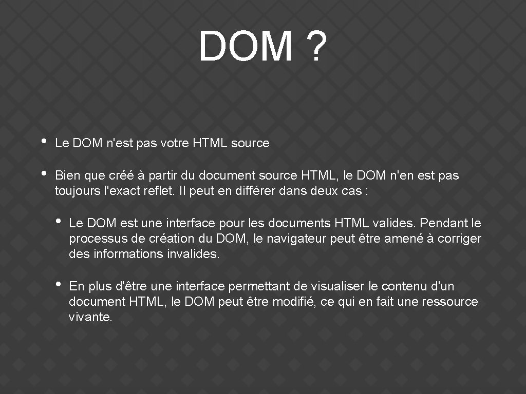 DOM ? • Le DOM n'est pas votre HTML source • Bien que créé