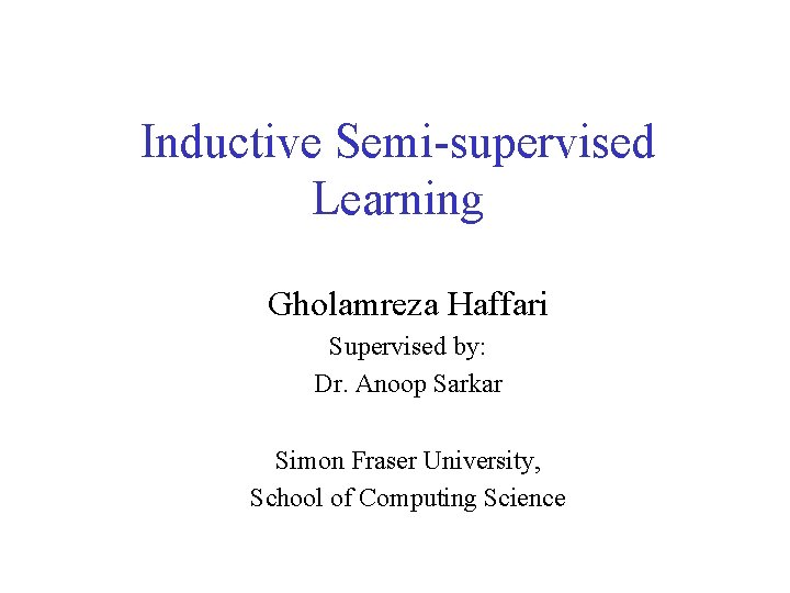 Inductive Semi-supervised Learning Gholamreza Haffari Supervised by: Dr. Anoop Sarkar Simon Fraser University, School