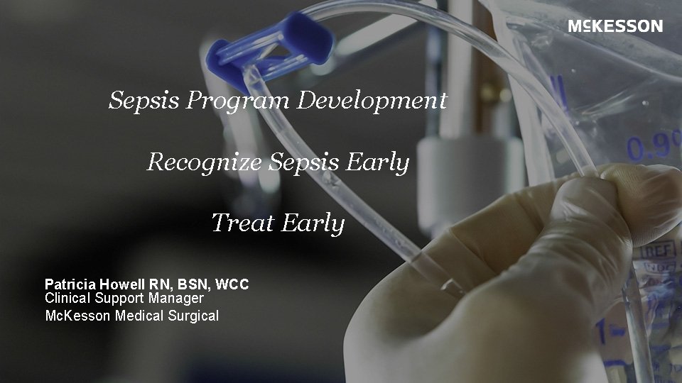 Sepsis Program Development Recognize Sepsis Early Treat Early Patricia Howell RN, BSN, WCC Clinical