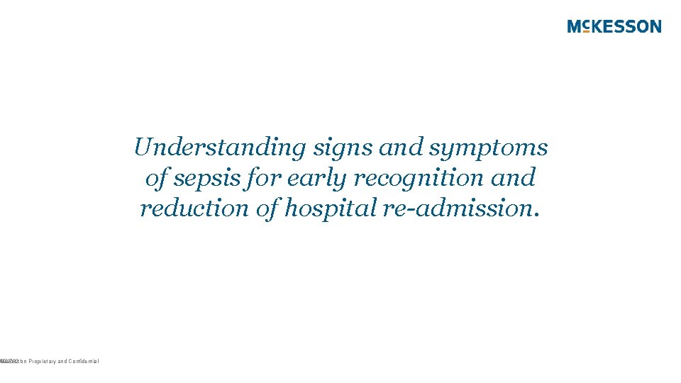 Mc. Kesson Proprietary and Confidential 19 6/9/2021 Understanding signs and symptoms of sepsis for