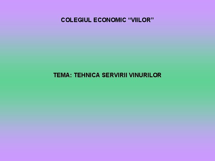 COLEGIUL ECONOMIC “VIILOR” TEMA: TEHNICA SERVIRII VINURILOR 