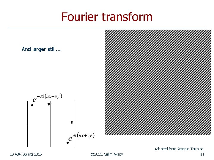 Fourier transform And larger still. . . v u Adapted from Antonio Torralba CS