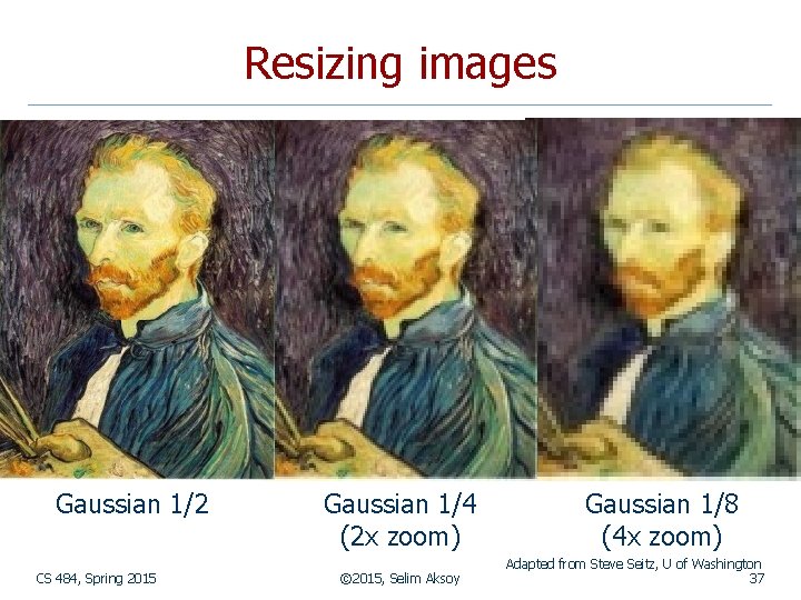 Resizing images Gaussian 1/2 CS 484, Spring 2015 Gaussian 1/4 (2 x zoom) ©