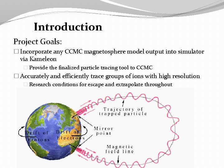 Introduction Project Goals: � Incorporate any CCMC magnetosphere model output into simulator via Kameleon