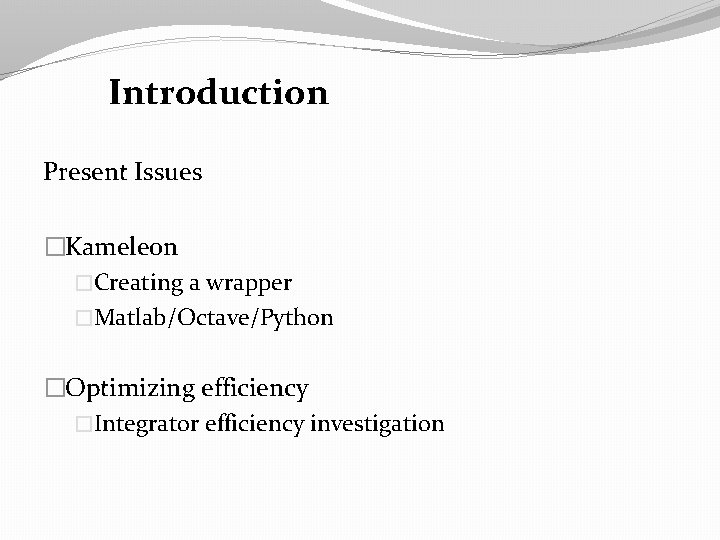 Introduction Present Issues �Kameleon �Creating a wrapper �Matlab/Octave/Python �Optimizing efficiency �Integrator efficiency investigation 