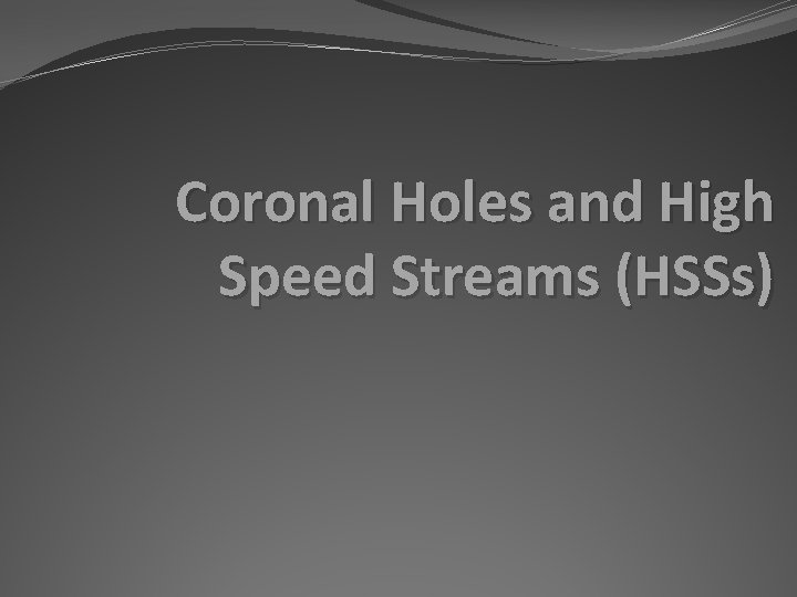 Coronal Holes and High Speed Streams (HSSs) 