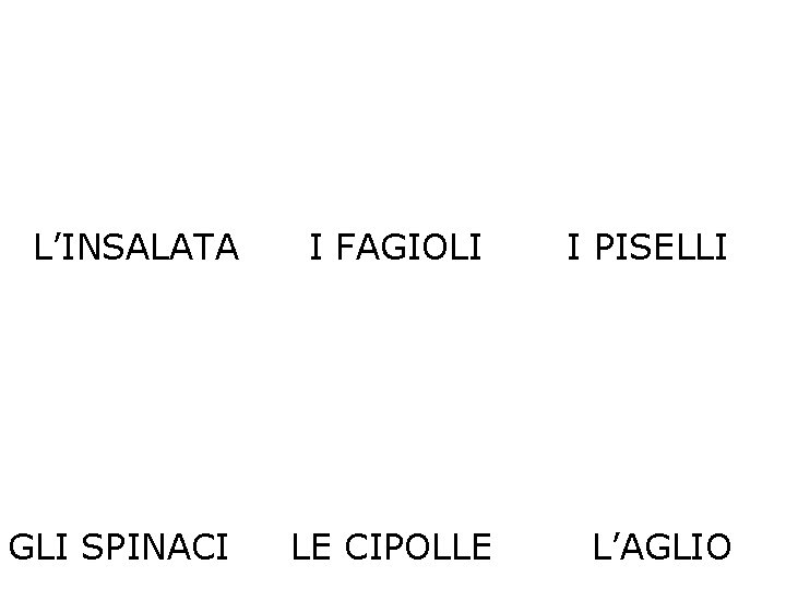 L’INSALATA I FAGIOLI I PISELLI GLI SPINACI LE CIPOLLE L’AGLIO 