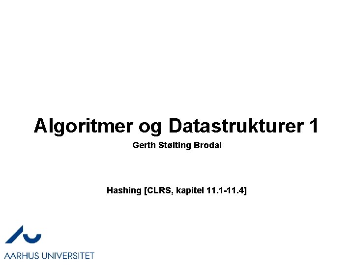 Algoritmer og Datastrukturer 1 Gerth Stølting Brodal Hashing [CLRS, kapitel 11. 1 -11. 4]