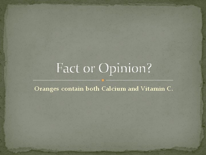 Fact or Opinion? Oranges contain both Calcium and Vitamin C. 