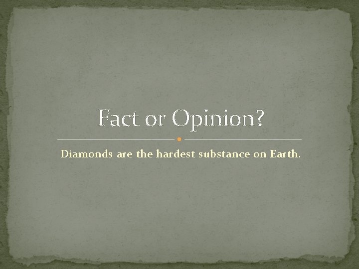 Fact or Opinion? Diamonds are the hardest substance on Earth. 