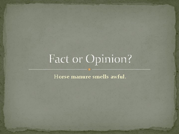 Fact or Opinion? Horse manure smells awful. 