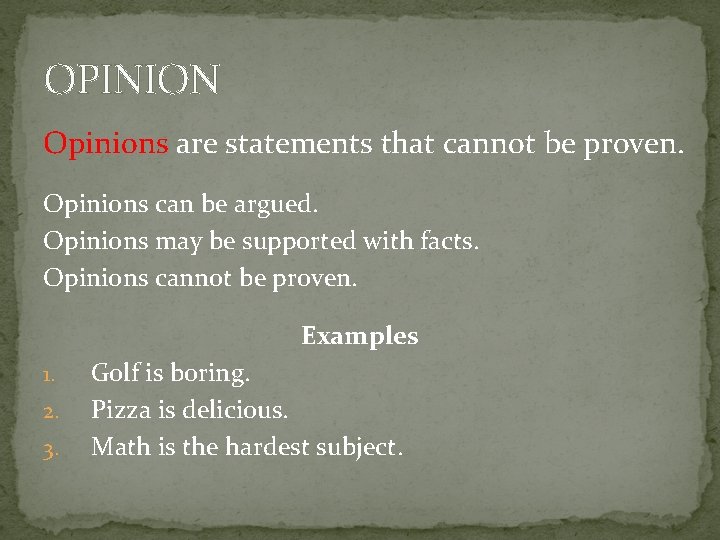 OPINION Opinions are statements that cannot be proven. Opinions can be argued. Opinions may