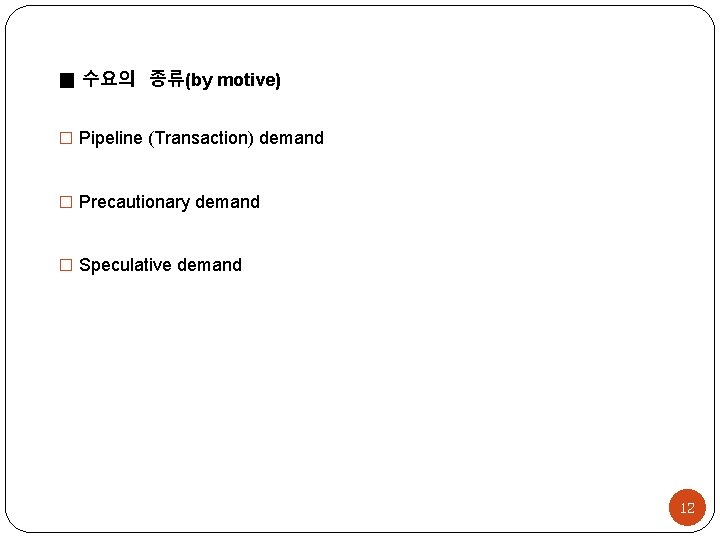 ■ 수요의 종류(by motive) � Pipeline (Transaction) demand � Precautionary demand � Speculative demand