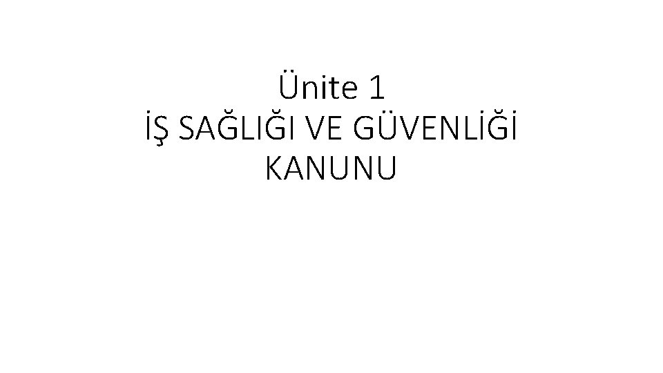 Ünite 1 İŞ SAĞLIĞI VE GÜVENLİĞİ KANUNU 