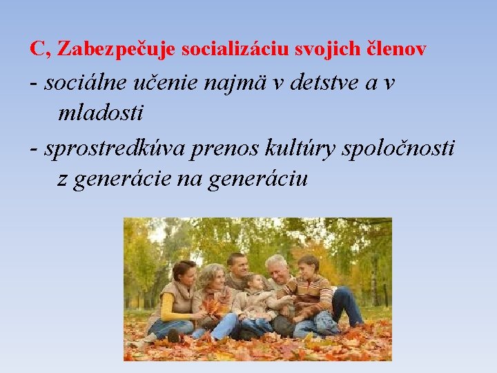 C, Zabezpečuje socializáciu svojich členov - sociálne učenie najmä v detstve a v mladosti