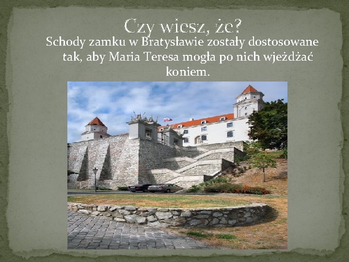 Czy wiesz, że? Schody zamku w Bratysławie zostały dostosowane tak, aby Maria Teresa mogła